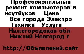 Профессиональный ремонт компьютеров и ноутбуков  › Цена ­ 400 - Все города Электро-Техника » Услуги   . Нижегородская обл.,Нижний Новгород г.